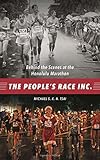 The People's Race Inc.: Behind the Scenes at the Honolulu Marathon by Michael S. K. N. Tsai