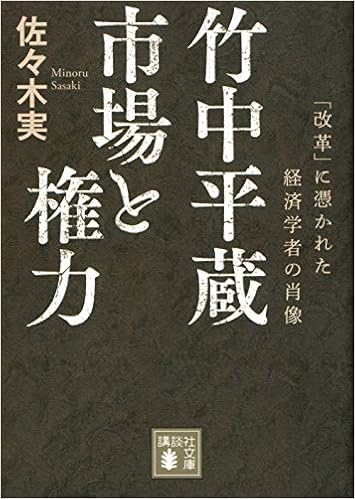 竹中平蔵 市場と権力 改革 に憑かれた経済学者の肖像 講談社文庫 佐々木 実 本 通販 Amazon