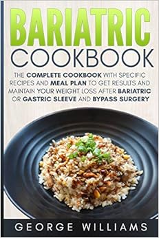 Bariatric Cookbook: The Complete Cookbook with Specific Recipes and Meal Plan to Get Results and Maintain Your Weight Loss After Bariatric or Gastric Sleeve and Bypass Surgery Bariatric Cookbook: The Complete Cookbook with Specific Recipes and Meal Plan to Get Results and Maintain Your Weight Loss After Bariatric or Gastric Sleeve and Bypass Surgery