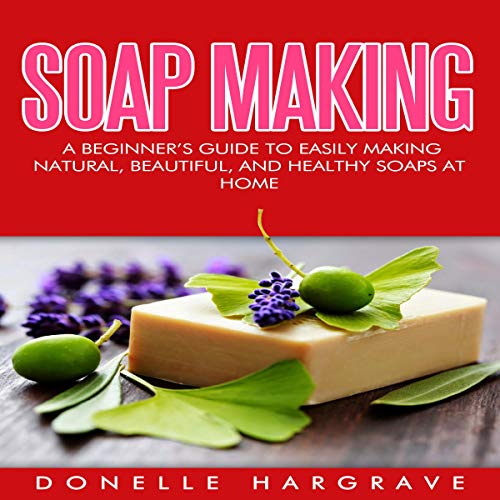 [F.r.e.e] Soap Making: A Beginner's Guide to Easily Making Natural, Beautiful, and Healthy Soaps at Home R.A.R