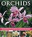 Orchids: An Illustrated Guide to Varieties, Cultivation and Care, With Step-by-Step Instructions and Over 150 Stunning Photographs
