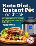 Keto Diet Instant Pot Cookbook: Instant Pot Recipes Perfect for a Ketogenic, Low-Carb, Paleo Diets ( Keto Diet Instant Pot Cookbook: Instant Pot Recipes Perfect for a Ketogenic, Low-Carb, Paleo Diets (