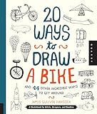 20 Ways to Draw a Bike and 44 Other Incredible Ways to Get Around: A Sketchbook for Artists, Designe 20 Ways to Draw a Bike and 44 Other Incredible Ways to Get Around: A Sketchbook for Artists, Designe