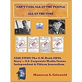 Can't Fool All of the People All of the Time: Case Study: The G.W. BUSH AWOL Story -- U.S. Corporate Media Versus Independent &amp; Citizen Journalism