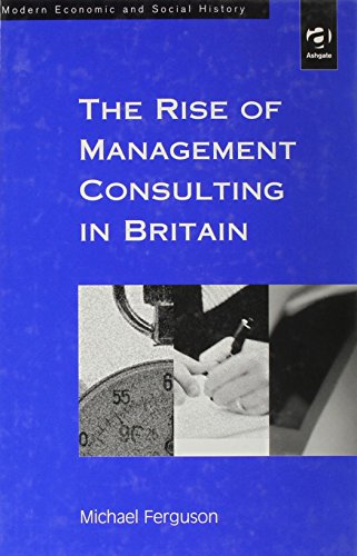 The Rise of Management Consulting in Britain (Modern Economic and Social History)