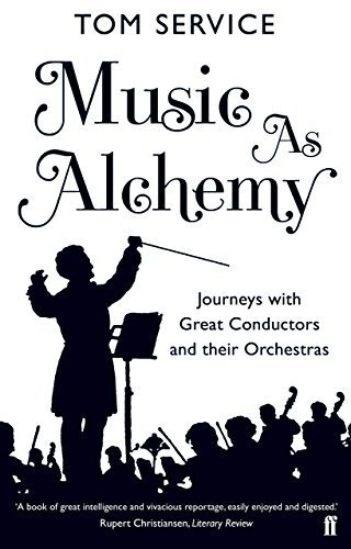 Music as Alchemy: Journeys with Great Conductors and their Orchestras by Tom Service (2014-09-04)
