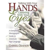Talking with Your Hands, Listening with Your Eyes: A Complete Photographic Guide to American Sign Language