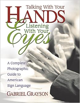 Talking with Your Hands, Listening with Your Eyes: A Complete Photographic Guide to American Sign Language Talking with Your Hands, Listening with Your Eyes: A Complete Photographic Guide to American Sign Language