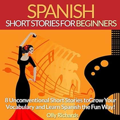 Spanish Short Stories for Beginners: 8 Unconventional Short Stories to Grow Your Vocabulary and Learn Spanish the Fun Way! Spanish Short Stories for Beginners: 8 Unconventional Short Stories to Grow Your Vocabulary and Learn Spanish the Fun Way!