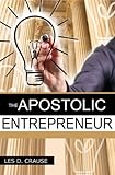 The Apostolic Entrepreneur: The New Generation of Apostles (Apostolic Calling Series Book 3) by Les D. Crause