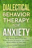 Dialectical Behavior Therapy For Anxiety: Why Worry, Panic, PTSD And Other Anxiety Symptoms Can Finally Be A Problem Of Your Past