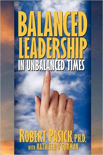 Balanced Leadership in Unbalanced Times by Robert Pasick 