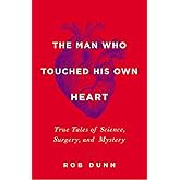 The Man Who Touched His Own Heart: True Tales of Science, Surgery, and Mystery