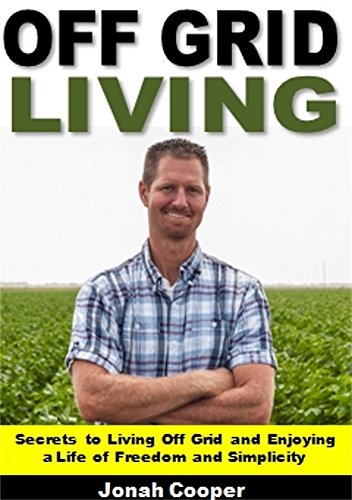 Off Grid Living: Secrets to Living Off Grid and Enjoying a Life of Freedom and Simplicity