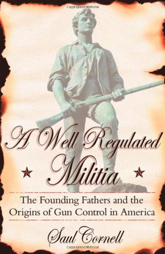A Well-Regulated Militia: The Founding Fathers and the Origins of Gun Control in America