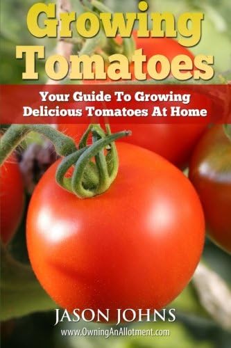 Growing Tomatoes - Your Guide To Growing Delicious Tomatoes At Home