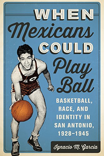 Download When Mexicans Could Play Ball: Basketball, Race, and Identity in San Antonio, 1928–1945