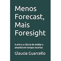 Menos Forecast, Mais Foresight: A arte e a ciência de moldar o amanhã em tempos incertos (Portuguese Edition)