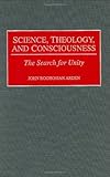Science, Theology, and Consciousness: The Search for Unity, John B. Arden, 0275960323
