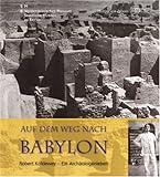 Auf dem Weg nach Babylon : Robert Koldewey - Ein Archäologenleben, Wartke, Ralf-B., 3805339186