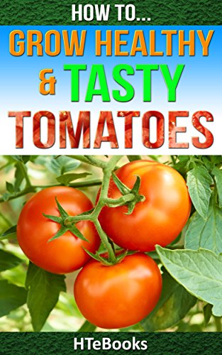 How To Grow Healthy & Tasty Tomatoes: Quick Start Guide (How To eBooks Book 46)