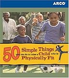 Arco 50 Simple Things You Can Do to Raise a Child Who Is Physically Fit (50 Simple Things Series) by 