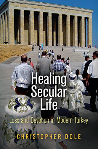 Healing Secular Life: Loss and Devotion in Modern Turkey (Contemporary Ethnography), by Christopher Dole