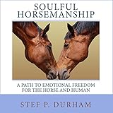 Soulful Horsemanship: A Path to Emotional Freedom for the Horse and Human