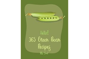Hello! 365 Green Bean Recipes: Best Green Bean Cookbook Ever For Beginners [Miso Soup Cookbook, Bean Sprouts Cookbook, Italian Soup Cookbook, Pork Chop Recipes, Vegetarian Casserole Cookbook] [Book 1]