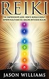 Reiki: The Comprehensive Guide - How to Increase Energy, Improve Health, and Feel Amazing with Reiki Healing