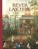 Rêver la Chine : Chinoiseries et regards croisés entre la Chine et l'Europe aux XVIIe et XVIIIe si by 