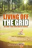 Living Off the Grid: Become Your Own Water Source