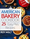 American Bakery Cookbook: 25 Easy Pies Recipes Full Collor by Roy Holt