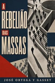 Livro A Rebelião das Massas: Uma análise atemporal sobre sociedade, política e cultura de massas (Tradução moderna, prefácio e comentário crítico inéditos) (Obra de Ortega y Gasset Livro 1)