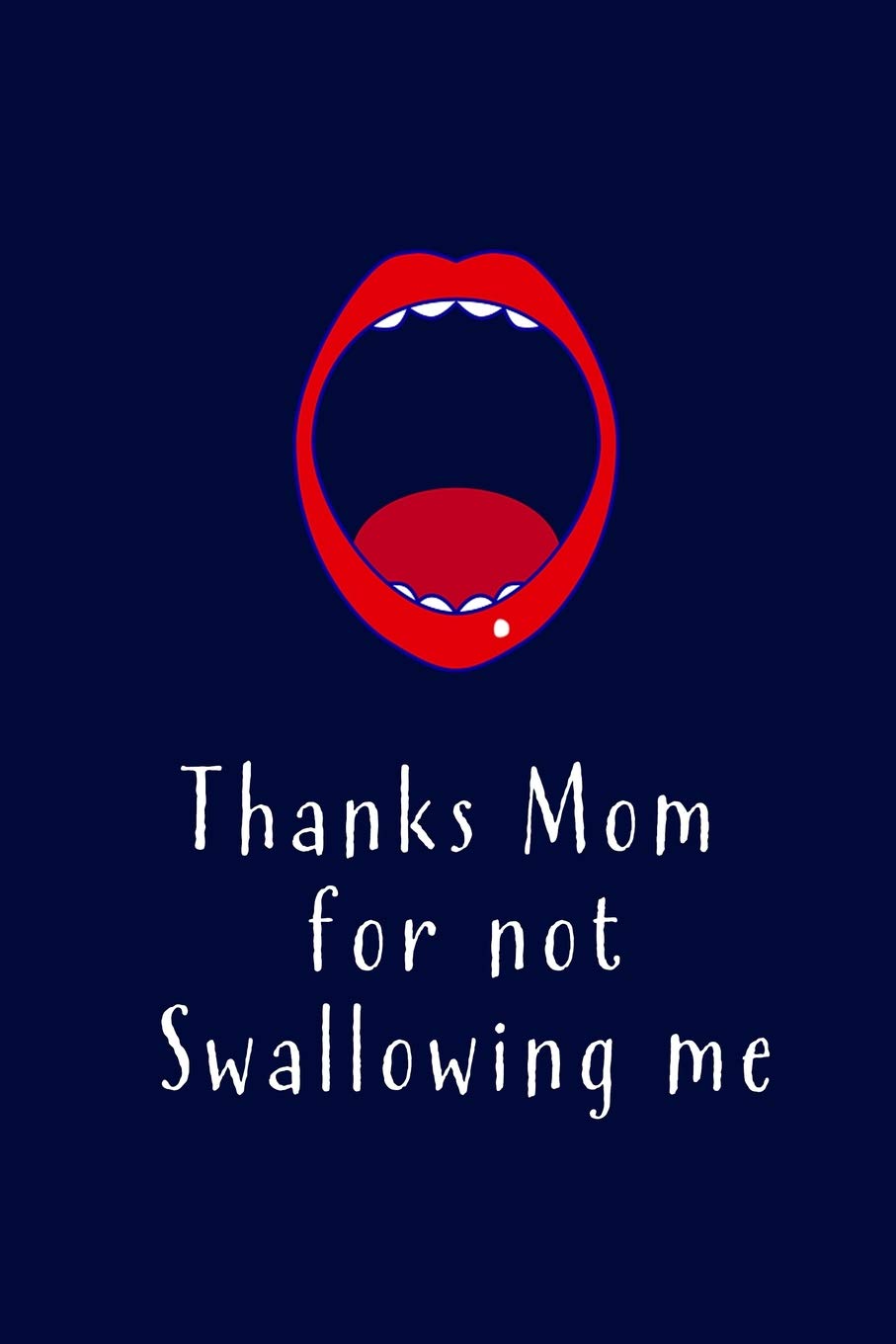 Thanks Mom For Not Swallowing Me Blank Lined 6x9 Funny Adult Gag Mommy Journal Notebook A Perfect Birthday Wedding Anniversary Mother S Day Or Thanksgiving Gift From Sons And Daughters