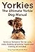 Yorkies. the Ultimate Yorkie Dog Manual. Yorkies or Yorkshire Terriers Care, Costs, Feeding, Groomin by 