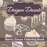 Designer Desserts: Sweet Treats Coloring Book (Joyful and Relaxing Coloring Book Series) (Volume 1)