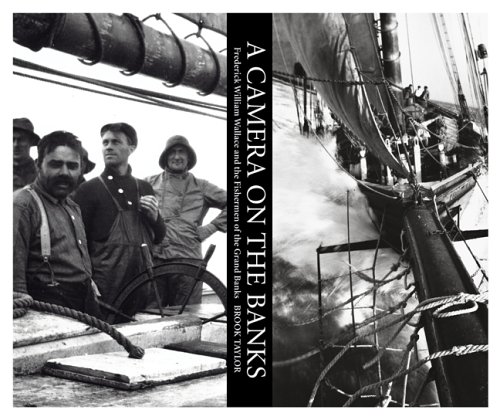 A Camera on the Banks: Frederick William Wallace and the Fishermen of Nova Scotia by M. Brook Taylor