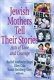 Jewish Mothers Tell Their Stories : Acts of Love and Courage, , 0789010992