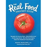 The Real Food Grocery Guide: Navigate the Grocery Store, Ditch Artificial and Unsafe Ingredients, Bust Nutritional Myths, and Select the Healthiest Foods Possible