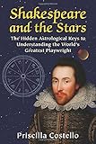 Shakespeare and the Stars: The Hidden Astrological Keys to Understanding the World's Greatest Playwr by Priscilla Costello