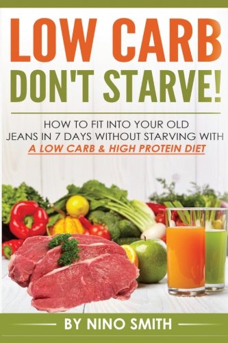 Low Carb: Don't starve! How to fit into your old jeans in 7 days without starvin (Low Carb: Don't starve! How to fit into your old jeans in 7 days without starving with a Low Carb & High Protein Diet)