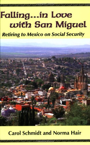 Falling...in Love with San Miguel: Retiring to Mexico on Social Security by Carol Schmidt, Norma Hair