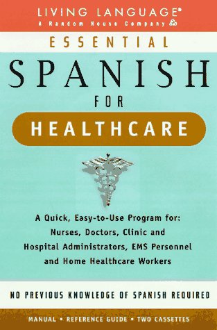 Essential Spanish for Healthcare : A Quick, Easy-To-Use Program for : Nurses, Doctors, Clinic and Hospital Administrators, Ems Personnel and Home Healthcare Workers
