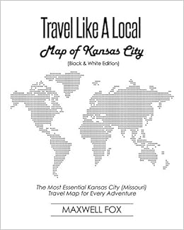 Travel Like a Local - Map of Kansas City (Black and White Edition): The Most Essential Kansas City (Missouri) Travel Map for Every Adventure, by Maxwell Fox Travel Like a Local - Map of Kansas City (Black and White Edition): The Most Essential Kansas City (Missouri) Travel Map for Every Adventure, by Maxwell Fox