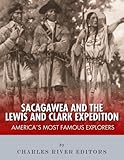 Sacagawea and the Lewis & Clark Expedition: America's Most Famous Explorers by Charles River Editors