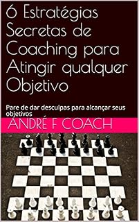 Livro 6 Estratégias Secretas de Coaching para Atingir qualquer Objetivo: Pare de dar desculpas para alcançar seus objetivos