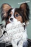 L'EDUCATION DE L'ÉPAGNEUL PAPILLON: Toutes les astuces pour un Épagneul Papillon bien éduqué (Fr by Mouss Le Chien