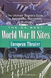 The 25 Best World War II Sites, European Theater: The Ultimate Traveler's Guide to Battlefields, Monuments & Museums (25 Essential World War II ... Ultimate Traveler's Guide to Battlefield.) by 