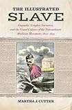 The Illustrated Slave: Empathy, Graphic Narrative, and the Visual Culture of the Transatlantic Aboli by Martha J. Cutter